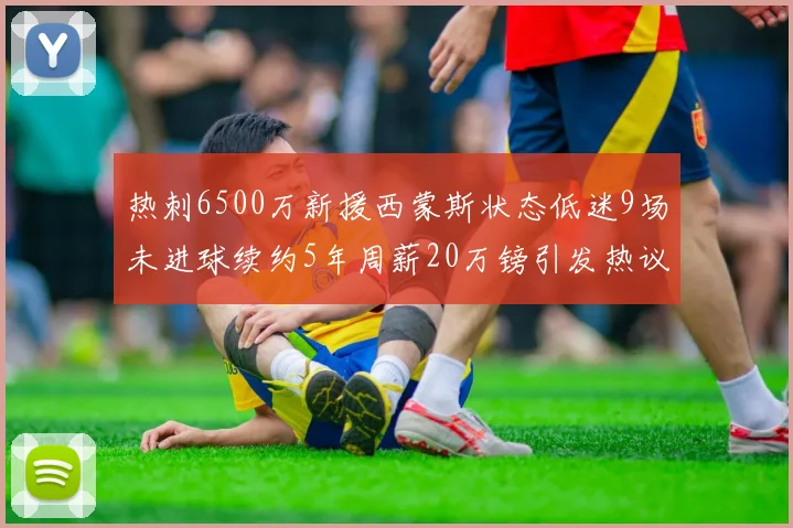 热刺6500万新援西蒙斯状态低迷9场未进球续约5年周薪20万镑引发热议