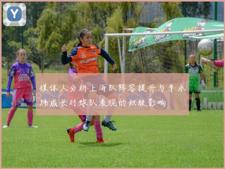 媒体人分析上海队阵容提升与李永炜成长对球队表现的积极影响