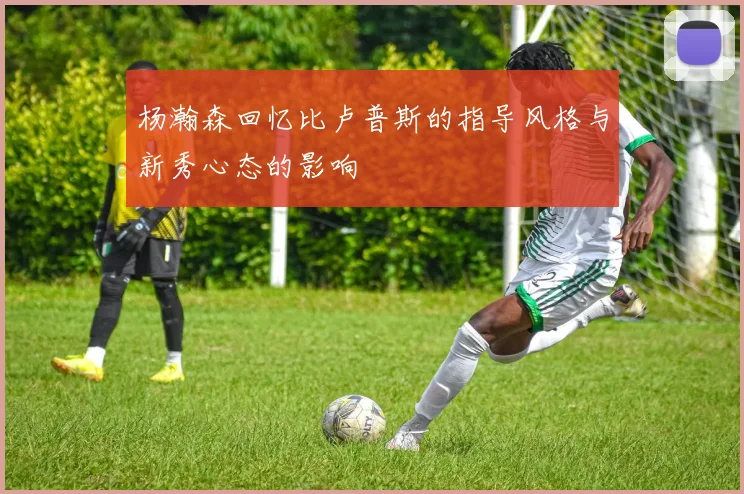 杨瀚森回忆比卢普斯的指导风格与新秀心态的影响