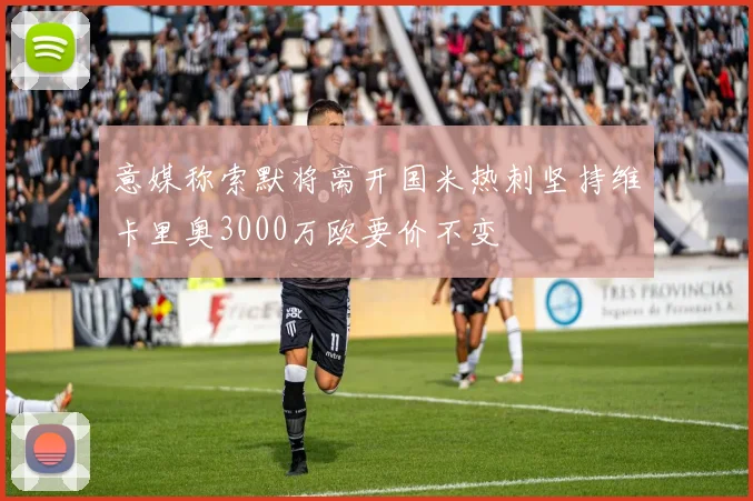 意媒称索默将离开国米热刺坚持维卡里奥3000万欧要价不变