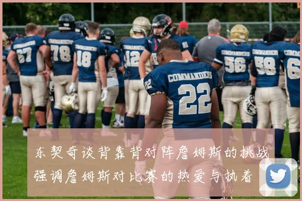 东契奇谈背靠背对阵詹姆斯的挑战强调詹姆斯对比赛的热爱与执着