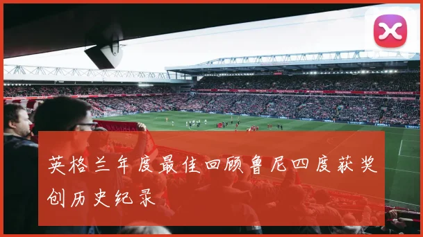 英格兰年度最佳回顾鲁尼四度获奖创历史纪录
