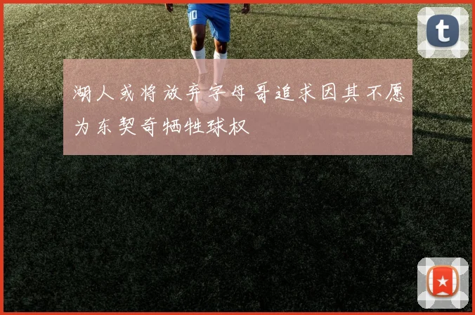 湖人或将放弃字母哥追求因其不愿为东契奇牺牲球权