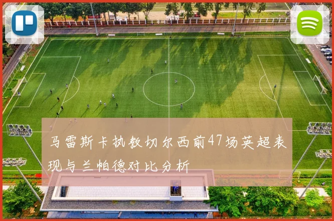 马雷斯卡执教切尔西前47场英超表现与兰帕德对比分析