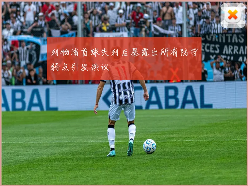 利物浦首球失利后暴露出所有防守弱点引发热议