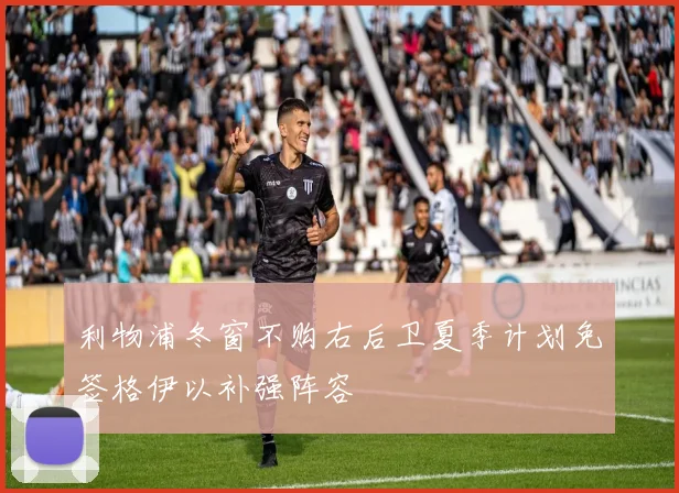 利物浦冬窗不购右后卫夏季计划免签格伊以补强阵容