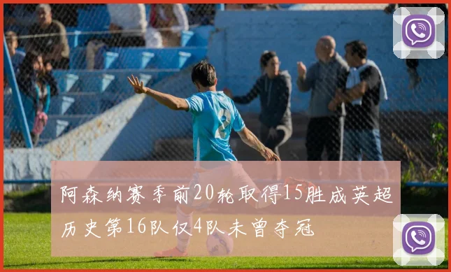 阿森纳赛季前20轮取得15胜成英超历史第16队仅4队未曾夺冠