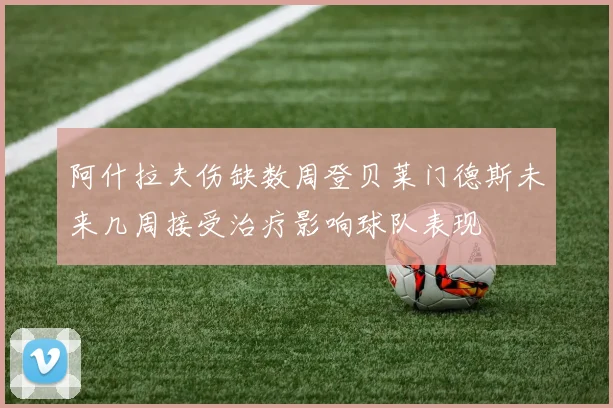 阿什拉夫伤缺数周登贝莱门德斯未来几周接受治疗影响球队表现